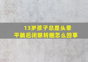 13岁孩子总是头晕 平躺后闭眼转圈怎么回事